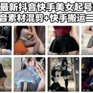 11月最新抖音快手美女号起号技术 混剪搬运二创实操教程-雨叶虚拟资源网