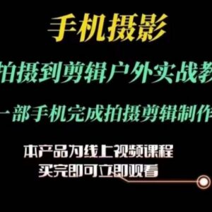 手机摄影运镜剪辑实操教学 一部手机搞定拍摄到后期全流程-雨叶虚拟资源网