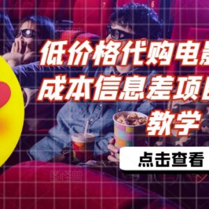 低价代购电影票信息差项目详解 零基础低成本副业操作教学-雨叶虚拟资源网