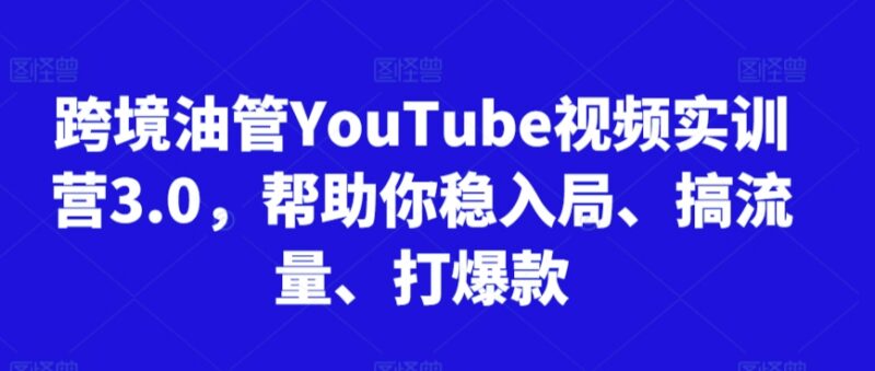 2025更新版YouTube油管运营实训营3.0 实操教你入局引流打爆款