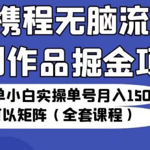 携程创作者掘金全套实操教程 小白零成本单号月入1500+可矩阵放大-雨叶虚拟资源网