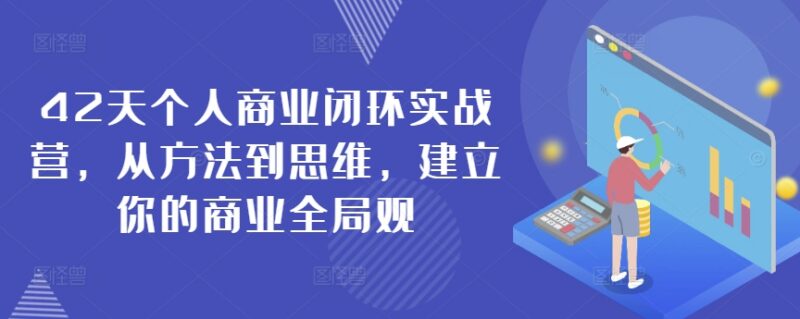 42天个人商业闭环实战营 从方法到思维搭建商业全局变现体系
