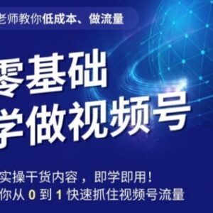 零基础学视频号0-1运营方法 低成本起号抓取微信生态流量红利-雨叶虚拟资源网