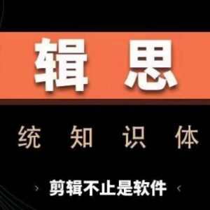 剪辑思维系统课：从软件操作到实战进阶全流程技能提升教程-雨叶虚拟资源网