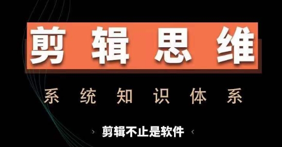 剪辑思维系统课：从软件操作到实战进阶全流程技能提升教程