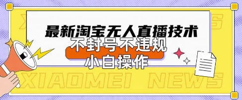 2025年淘宝无人直播带货10.0技术 小白合规操作易上手可稳定变现
