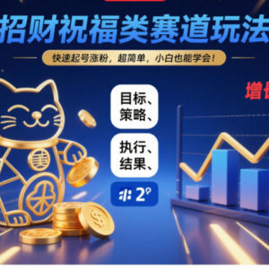 招财祝福类短视频赛道实操教程 小白可零成本快速起号涨粉-雨叶虚拟资源网