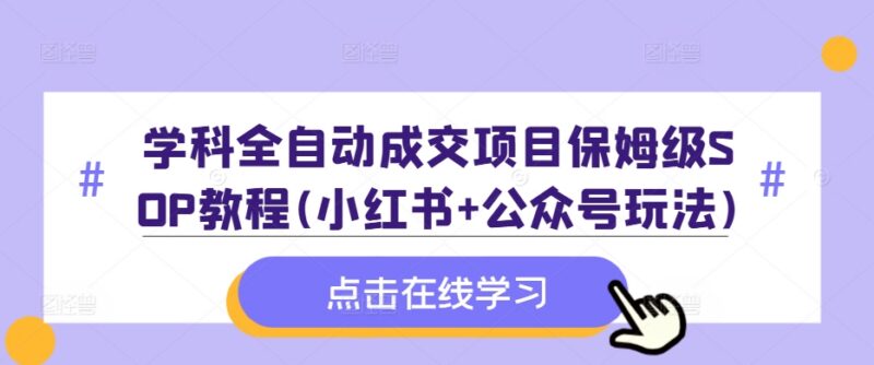 学科全自动成交项目保姆级SOP 小红书+公众号实操玩法附资料