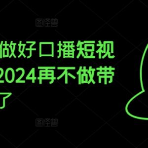 2024口播短视频带货实操教程 从起号到变现全流程攻略-雨叶虚拟资源网