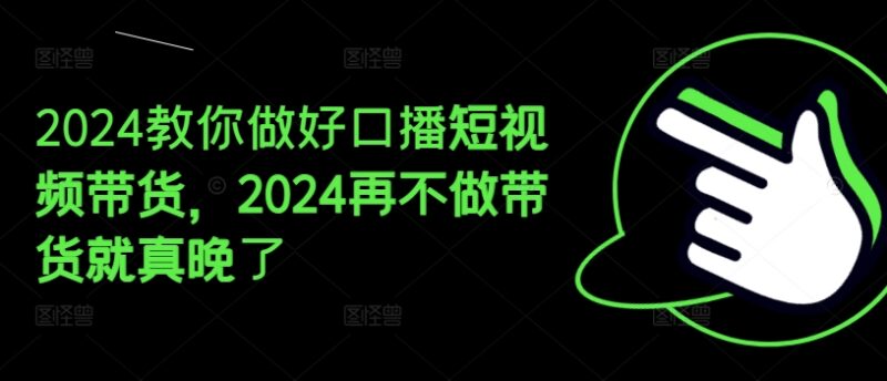 2024口播短视频带货实操教程 从起号到变现全流程攻略