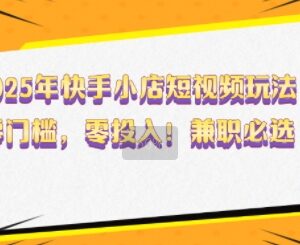 2025年快手小店零门槛短视频玩法 新手兼职无投入实操指南-雨叶虚拟资源网