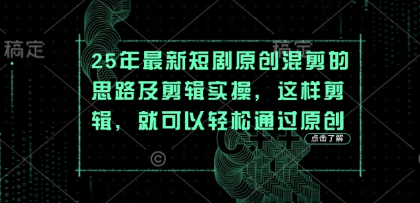 2025年最新短剧混剪思路及实操方法 助力轻松通过原创审核