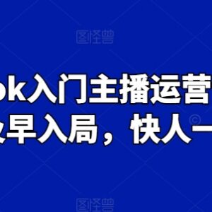 TikTok入门主播运营全流程课程 跨境新手入局实操学习指南-雨叶虚拟资源网