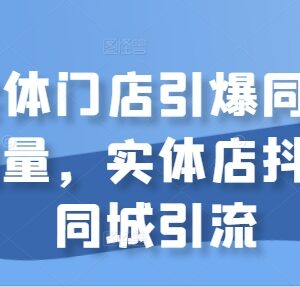 实体店抖音同城引流全流程教程 引爆门店同城客流实操技巧-雨叶虚拟资源网