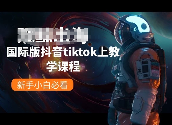 国际版抖音TikTok新手入门教程 环境配置到剪辑全步骤指南