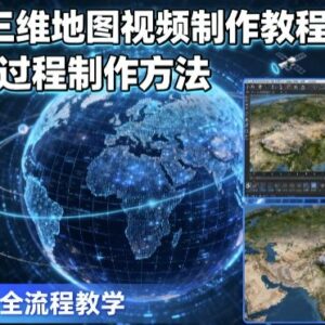 2025版高阶三维地图视频制作教程 全流程实操方法详解-雨叶虚拟资源网