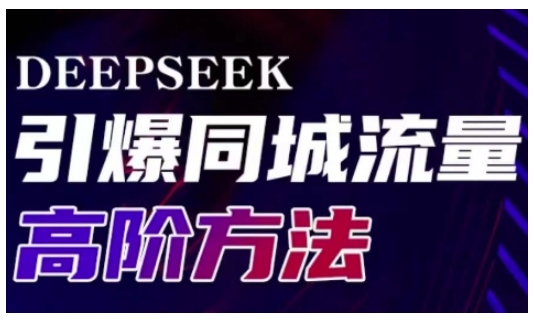 Deepseek同城引流高阶教程 助力实体门店提升获客转化传播效率