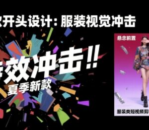 服装类短视频剪辑实战教程 30天掌握算法适配技巧提升完播率-雨叶虚拟资源网