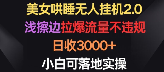美女哄睡无人挂机2.0.浅擦边拉爆流量不违规,日收3000+,小白可落地实操【揭秘】