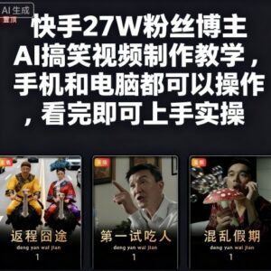 27万粉快手博主AI搞笑视频制作教程 手机电脑均可上手实操-雨叶虚拟资源网