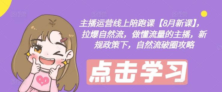 2024年8月主播运营线上陪跑课 新规下抖音自然流破圈实操攻略