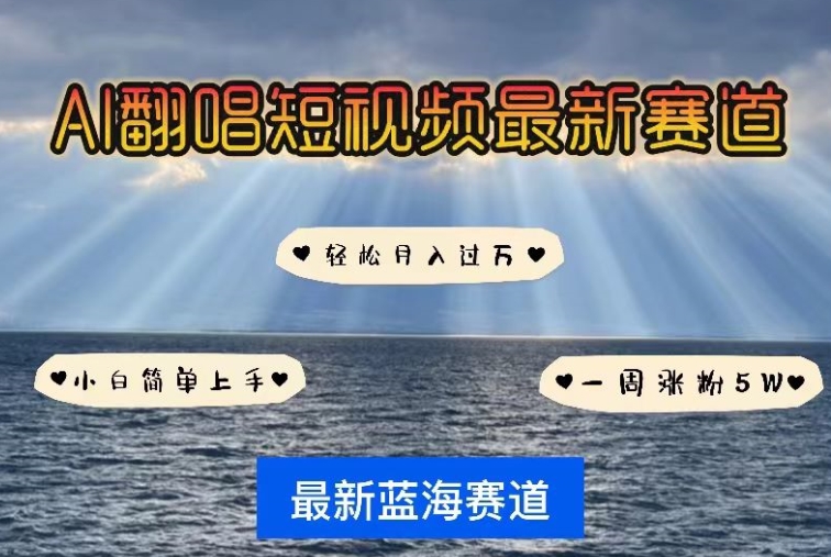 AI翻唱短视频蓝海赛道玩法 零门槛新手涨粉变现全指南