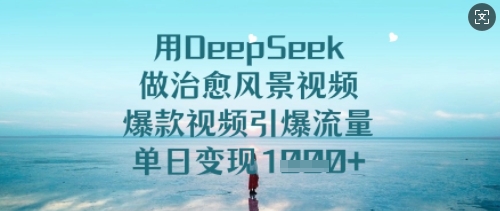用DeepSeek制作治愈系风景爆款视频 零基础快速上手流量变现玩法