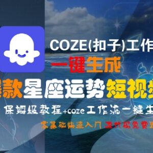 COZE扣子工作流一键生成爆款星座运势短视频 零基础保姆级教程-雨叶虚拟资源网