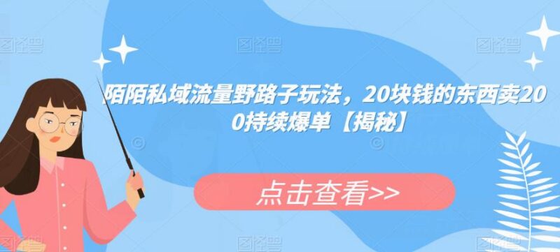陌陌引流私域高利润变现玩法 20元产品卖200持续爆单攻略
