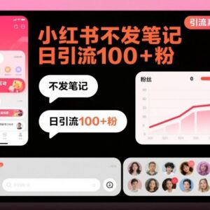 小红书不发笔记日引流100+粉方法 全流程实操引流系列课-雨叶虚拟资源网