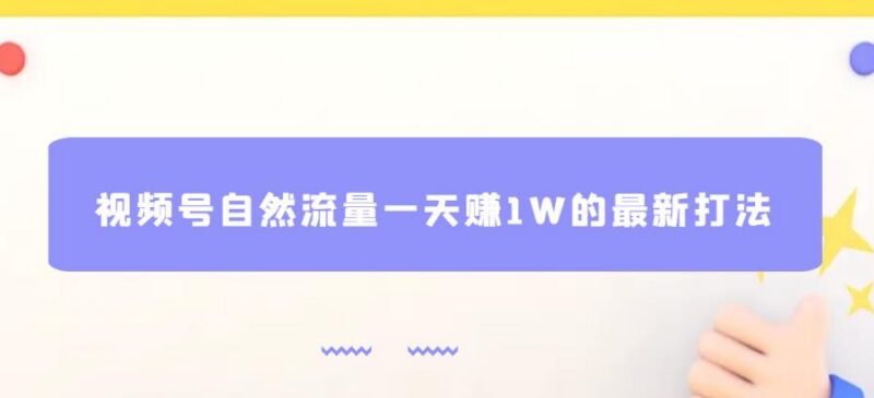 视频号零投资自然流量最新打法 单日赚1W实操运营教程
