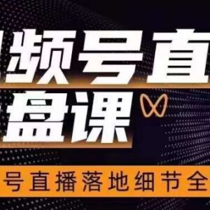 视频号直播操盘全流程详解 落地运营实操技巧干货课程-雨叶虚拟资源网