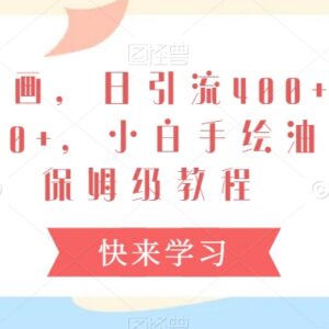 手绘油画短视频引流赚钱教程 小白可上手保姆级操作全指南-雨叶虚拟资源网