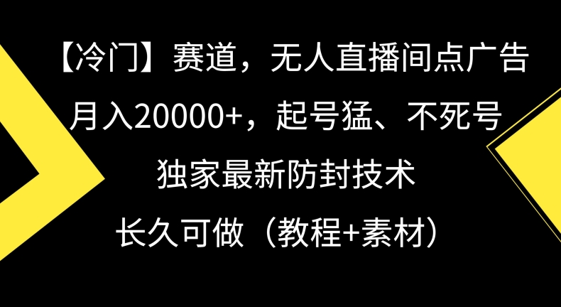 冷门赛道,无人直播间点广告,月入20000+,起号猛、不死号,独家最新防封技术【揭秘】