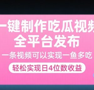 一键制作吃瓜视频全平台发布方法 多渠道变现实现高收益-雨叶虚拟资源网