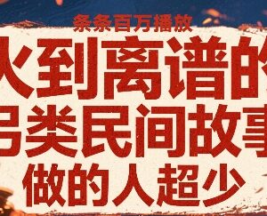 低竞争另类民间故事短视频玩法 AI制作易上手可获百万播放-雨叶虚拟资源网