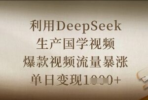 用DeepSeek制作国学爆款视频 高效出片单日变现实操教程-雨叶虚拟资源网