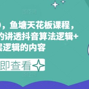 抖音鱼塘玩法3.0课程 拆解抖音算法逻辑与底层运营规则-雨叶虚拟资源网