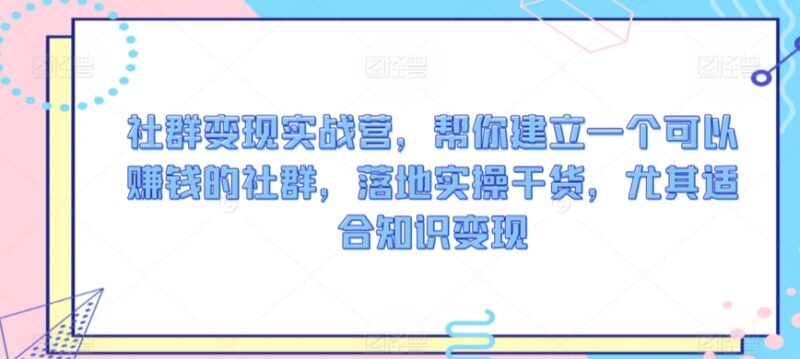 社群变现实战营实操教程 从0到1搭建可盈利知识变现社群