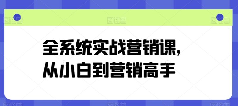 全体系实战营销课程合集 零基础营销小白进阶高手学习资料