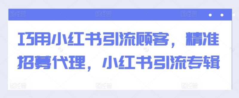 2024小红书引流实操教程 精准获客招募代理运营技巧汇总