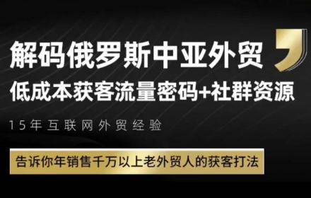 俄罗斯中亚外贸低成本获客攻略 资深老外贸人获客打法详解