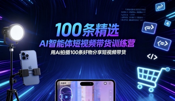 100条AI智能体短视频带货训练营 好物分享视频拍摄技巧教学