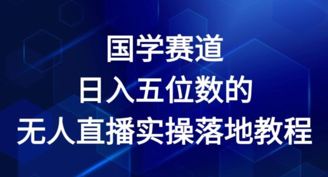 2024国学赛道无人直播实操教程 落地变现玩法全解析