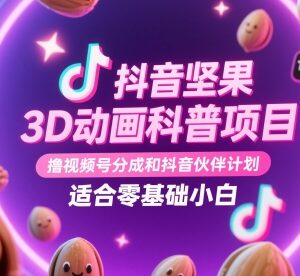 抖音坚果3D动画科普项目 赚视频号抖音分成 零基础小白可操作-雨叶虚拟资源网