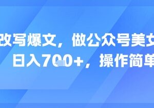 AI改写内容运营公众号美女赛道 低门槛操作单日收益超700元-雨叶虚拟资源网