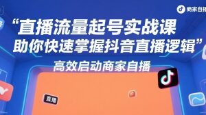 抖音直播流量起号实战课 商家自播全流程运营实操指南-雨叶虚拟资源网