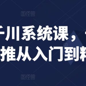 巨量千川系统教学课程 千川及随心推从入门到精通实操指南-雨叶虚拟资源网