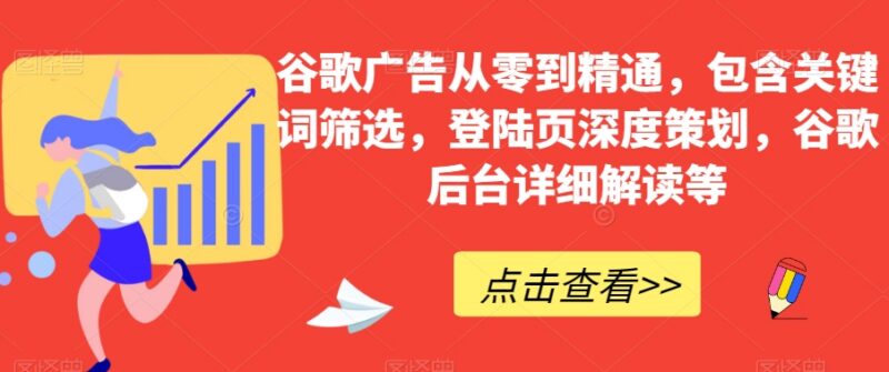 谷歌广告从零到精通系统教程 含关键词筛选登陆页策划后台解读