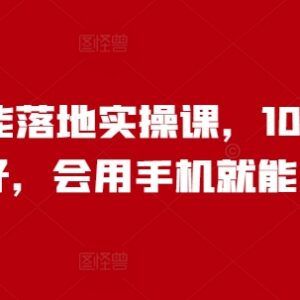 千名学员好评人工智能落地实操课 零基础会用手机就能学-雨叶虚拟资源网